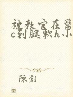 被教官在医务室c到腿软h小说