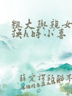 粗大与亲女伦交换h时小喜