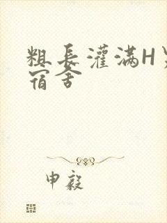 粗长灌满H男男宿舍