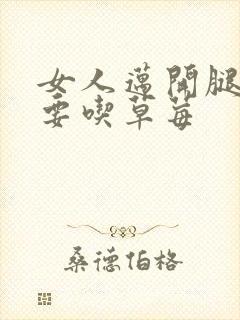 女人迈开腿男人要吃草莓