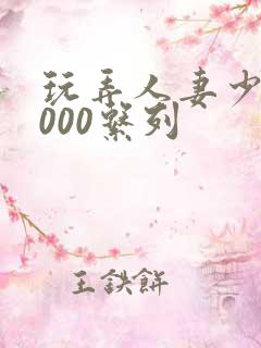 玩弄人妻少妇1000系列