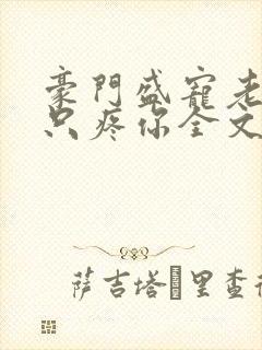 豪门盛宠老婆我只疼你全文免费阅读