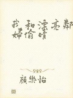 我和漂亮邻居少妇偷晴