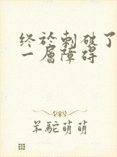 终于刺破了最后一层障碍