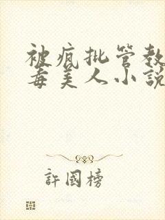 被疯批管教的恶毒美人小说