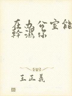 在办公室能不能干湿你