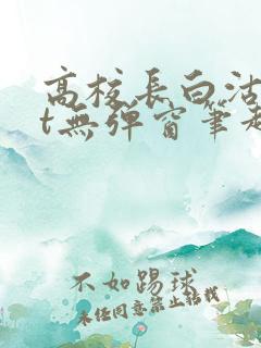 高校长白沽txt无弹窗笔趣阁