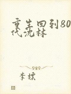 重生回到80年代沈林