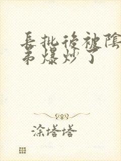 长批后被阴郁皇弟爆炒了