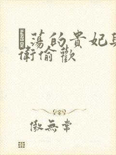 滛荡的贵妃与侍卫偷欢