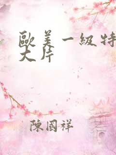 欧美一级特黄a大片