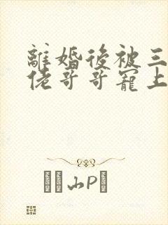 离婚后被三个大佬哥哥宠上天