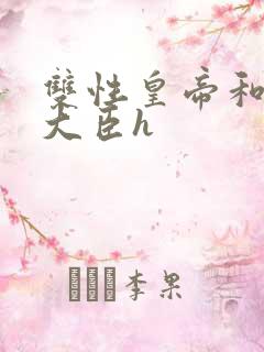 双性皇帝和双根大臣h