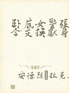 卧底女警张腿迎合交换献身小说