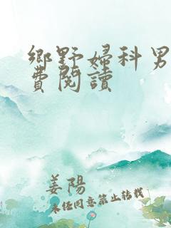 乡野妇科男医免费阅读