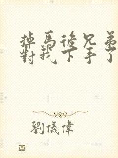 掉马后兄弟们都对我下手了70