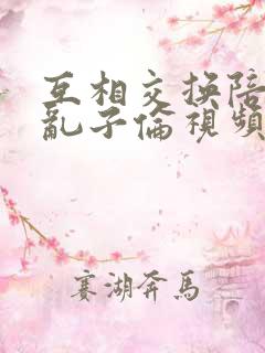 互相交换陪读妇乱子伦视频