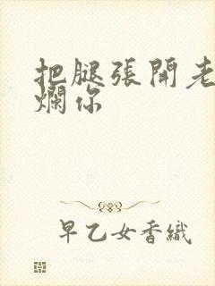 把腿张开老子臊烂你