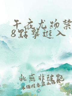 午夜尤物禁止18点击进入