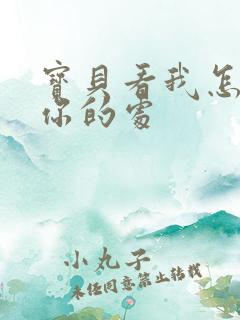 宝贝看我怎么破你的处