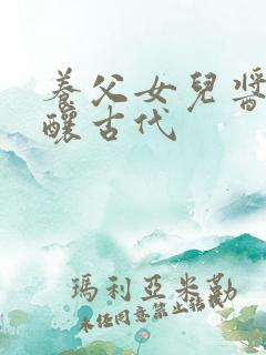 养父女儿酱酱酿酿古代