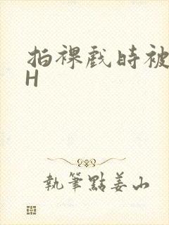 拍裸戏时被C了H