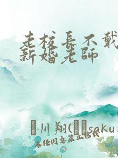 老校长不戴套玩新婚老师