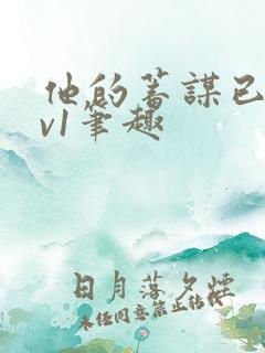 他的蓄谋已久1v1笔趣