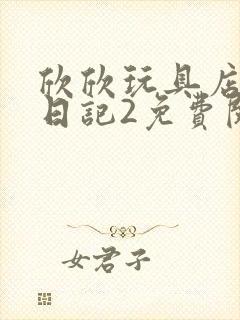 欣欣玩具店打工日记2免费阅读