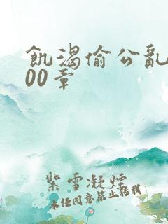 饥渴偷公乱第400章