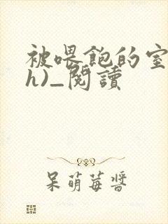 被喂饱的室友(h)_阅读