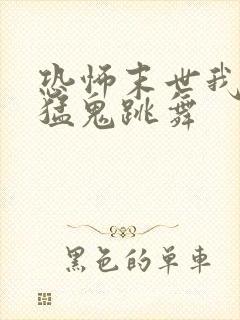 恐怖末世我要看猛鬼跳舞