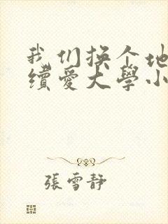 我们换个地方继续爱大学小说
