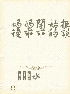 妈妈开始拒绝最后乖乖的说说