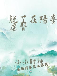 脱了在阳台趴着虐臀