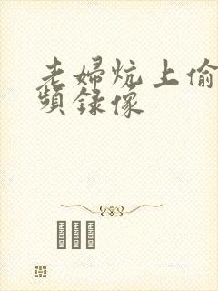 老妇炕上偷汉视频录像