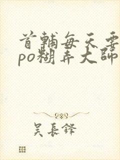 首辅每天要不够po糊弄大师