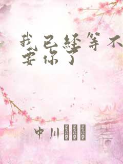 我已经等不及想要你了