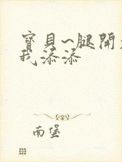 宝贝~腿开大点我添添