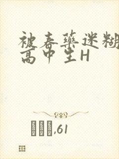 被春药迷糊的女高中生H