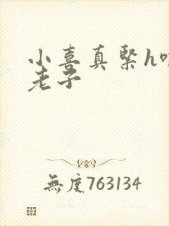 小喜真紧h嘶爽老子