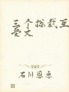 三个总裁互攻互受文