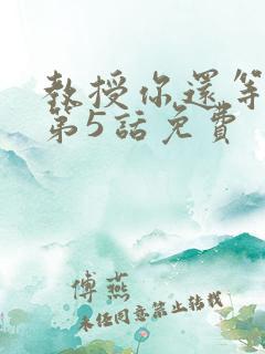 教授你还等什么第5话免费