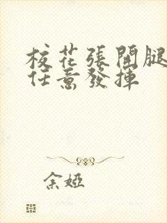 校花张开腿让我任意发挥