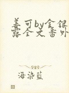 姜可by金银花露全文番外txt资源笔趣阁