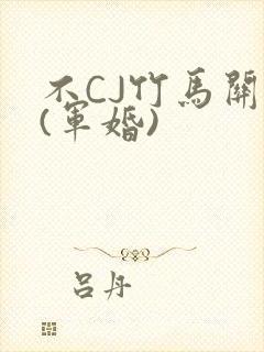 不CJ竹马关系(军婚)