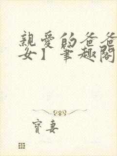 亲爱的爸爸【父女】笔趣阁负责的