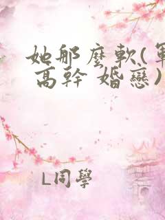 她那么软(军婚 高干 婚恋)完结