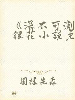 《深不可测》金银花小说免费阅读