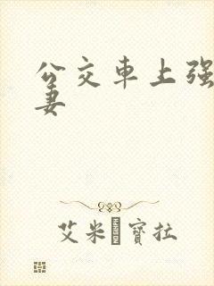 公交车上强伦人妻